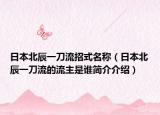 日本北辰一刀流招式名称（日本北辰一刀流的流主是谁简介介绍）