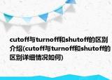 cutoff与turnoff和shutoff的区别介绍(cutoff与turnoff和shutoff的区别详细情况如何)