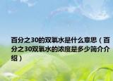 百分之30的双氧水是什么意思（百分之30双氧水的浓度是多少简介介绍）