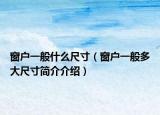 窗户一般什么尺寸（窗户一般多大尺寸简介介绍）