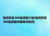 如何安装360加速器介绍(如何安装360加速器详细情况如何)