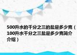 500升水的千分之三的盐是多少克（100升水千分之三盐是多少克简介介绍）