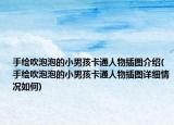 手绘吹泡泡的小男孩卡通人物插图介绍(手绘吹泡泡的小男孩卡通人物插图详细情况如何)