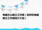 电脑怎么建立工作组（如何在电脑建立工作组简介介绍）