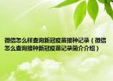 微信怎么样查询新冠疫苗接种记录（微信怎么查询接种新冠疫苗记录简介介绍）