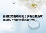 香港旺角购物指南（求香港旺角攻略拜托了各位谢谢简介介绍）