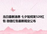 当日最新消息 七夕如何发520红包 微信红包最新规定公布