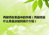 丙酸钙在食品中的作用（丙酸钙是什么食品添加剂简介介绍）