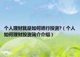 个人理财就是如何进行投资?（个人如何理财投资简介介绍）