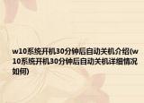 w10系统开机30分钟后自动关机介绍(w10系统开机30分钟后自动关机详细情况如何)