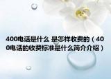 400电话是什么 是怎样收费的（400电话的收费标准是什么简介介绍）