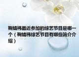 鞠婧祎最近参加的综艺节目是哪一个（鞠婧祎综艺节目有哪些简介介绍）