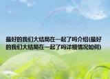 最好的我们大结局在一起了吗介绍(最好的我们大结局在一起了吗详细情况如何)