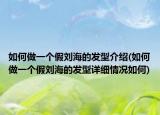 如何做一个假刘海的发型介绍(如何做一个假刘海的发型详细情况如何)