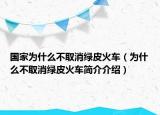 国家为什么不取消绿皮火车（为什么不取消绿皮火车简介介绍）