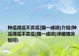 种瓜得瓜不卖瓜[猜一成语]介绍(种瓜得瓜不卖瓜[猜一成语]详细情况如何)