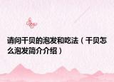 请问干贝的泡发和吃法（干贝怎么泡发简介介绍）