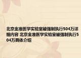 北京金准医学实验室被强制执行504万详细内容 北京金准医学实验室被强制执行504万具体介绍