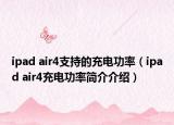 ipad air4支持的充电功率（ipad air4充电功率简介介绍）