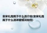 皇家礼炮属于什么酒介绍(皇家礼炮属于什么酒详细情况如何)