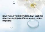 压缩空气冷冻式干燥机若没开冷却水会有什么后果介绍(压缩空气冷冻式干燥机若没开冷却水会有什么后果详细情况如何)