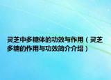 灵芝中多糖体的功效与作用（灵芝多糖的作用与功效简介介绍）