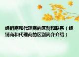 经销商和代理商的区别和联系（经销商和代理商的区别简介介绍）