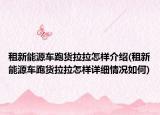 租新能源车跑货拉拉怎样介绍(租新能源车跑货拉拉怎样详细情况如何)