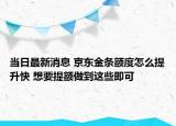 当日最新消息 京东金条额度怎么提升快 想要提额做到这些即可