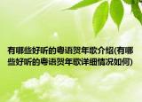 有哪些好听的粤语贺年歌介绍(有哪些好听的粤语贺年歌详细情况如何)