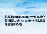 机票上china(eastern什么意思介绍 机票上china eastern什么意思详细情况如何)