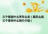 三个香是什么字怎么念（馫怎么读_三个香念什么简介介绍）