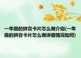 一年级的拼音卡片怎么做介绍(一年级的拼音卡片怎么做详细情况如何)