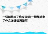一切都结束了作文介绍(一切都结束了作文详细情况如何)