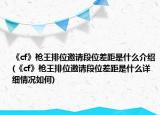《cf》枪王排位邀请段位差距是什么介绍(《cf》枪王排位邀请段位差距是什么详细情况如何)