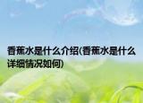 香蕉水是什么介绍(香蕉水是什么详细情况如何)