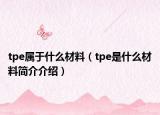 tpe属于什么材料（tpe是什么材料简介介绍）