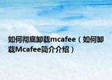 如何彻底卸载mcafee（如何卸载Mcafee简介介绍）