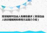 排球规则对自由人有哪些要求（排球自由人的详细规则和使用方法简介介绍）