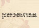 现在红安县房价什么水平最好介绍下各个楼盘介绍(现在红安县房价什么水平最好介绍下各个楼盘详细情况如何)