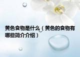 黄色食物是什么（黄色的食物有哪些简介介绍）