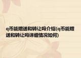 q币能赠送和转让吗介绍(q币能赠送和转让吗详细情况如何)