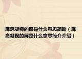 屏息凝视的屏是什么意思简略（屏息凝视的屏是什么意思简介介绍）