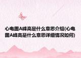 心电图A峰高是什么意思介绍(心电图A峰高是什么意思详细情况如何)