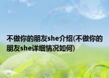 不做你的朋友she介绍(不做你的朋友she详细情况如何)