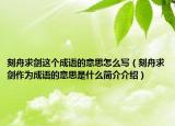 刻舟求剑这个成语的意思怎么写（刻舟求剑作为成语的意思是什么简介介绍）