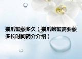 猫爪蟹蒸多久（猫爪螃蟹需要蒸多长时间简介介绍）
