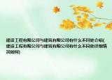 建设工程有限公司与建筑有限公司有什么不同处介绍(建设工程有限公司与建筑有限公司有什么不同处详细情况如何)