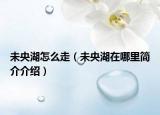 未央湖怎么走（未央湖在哪里简介介绍）
