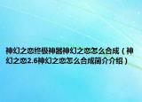 神幻之恋终极神器神幻之恋怎么合成（神幻之恋2.6神幻之恋怎么合成简介介绍）